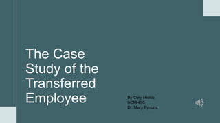 The Case
Study of the
Transferred
Employee By Cory Hinkle
HCM 495
Dr. Mary Bynum
 