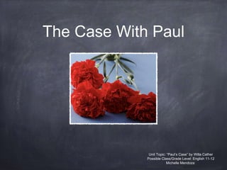 The Case With Paul
Unit Topic: “Paul’s Case” by Willa Cather
Possible Class/Grade Level: English 11-12
Michelle Mendoza
 