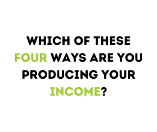 which of these
four ways are you
producing your
income?
 