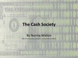 The Cash Society
By Norma Walton
http://money.ca/you_and_your_money/norma-walton/
 