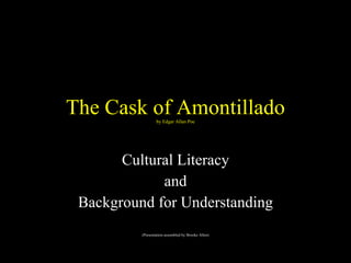 The Cask of Amontillado by Edgar Allan Poe Cultural Literacy and Background for Understanding (Presentation assembled by Brooke Allen) 