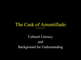 The Cask of Amontillado
            by Edgar Allan Poe




       Cultural Literacy
             and
 Background for Understanding
 