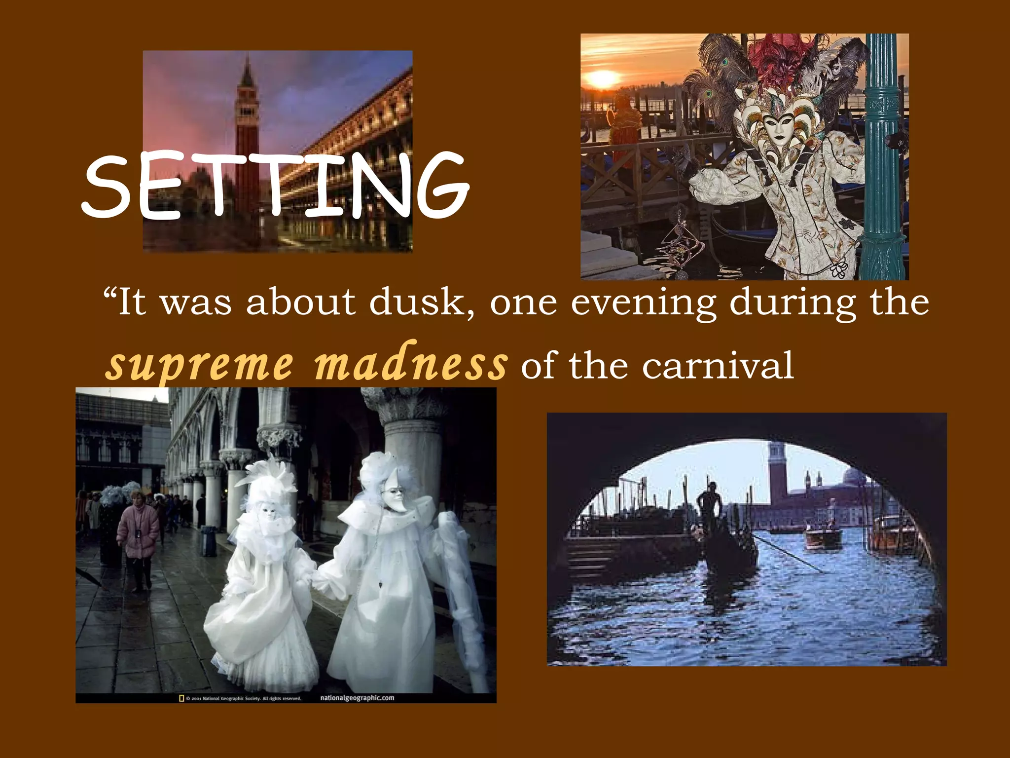 “ It was about dusk, one evening during the supreme madness of the carnival season.” SETTING