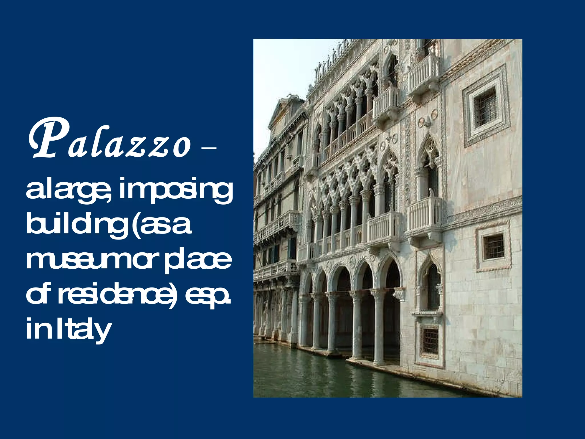 P alazzo – a large, imposing building (as a museum or place of residence) esp. in Italy