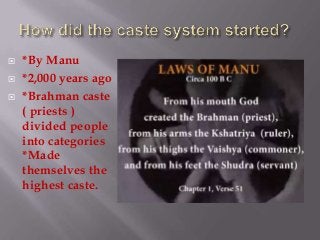 



*By Manu
*2,000 years ago
*Brahman caste
( priests )
divided people
into categories
*Made
themselves the
highest caste.

 