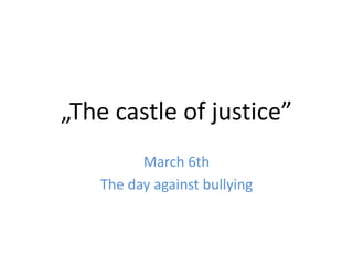 „The castle of justice”
March 6th
The day against bullying
 