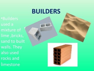 •Builders
used a
mixture of
lime ,bricks,
sand to built
walls. They
also used
rocks and
limestone

 