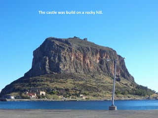 The castle was build on a rocky hill.

 