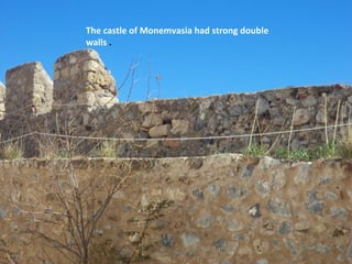 The castle of Monemvasia had strong double
walls .

 