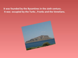 It was founded by the Byzantines in the sixth century .
It was occupied by the Turks , Franks and the Venetians.

 