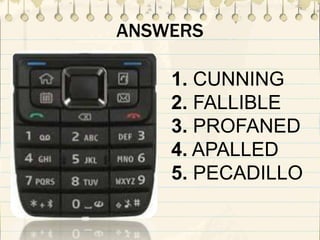 ANSWERS
1. CUNNING
2. FALLIBLE
3. PROFANED
4. APALLED
5. PECADILLO
 
