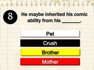 He maybe inherited his comic
ability from his _______.
 
