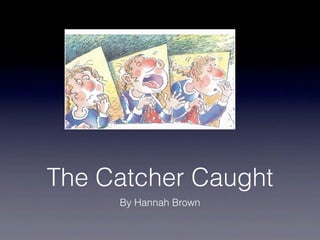 The Catcher Caught
     By Hannah Brown
 