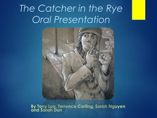 The Catcher in the Rye
  Oral Presentation




  By Tony Luo, Terrence Carling, Sarah Nguyen
  and Sarah Dun
 