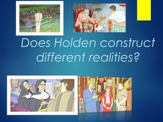 Does Holden construct
  different realities?
 