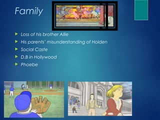 Family

   Loss of his brother Allie
   His parents’ misunderstanding of Holden
   Social Caste
   D.B in Hollywood
   Phoebe
 