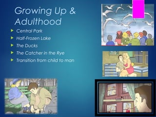 Growing Up &
    Adulthood
   Central Park
   Half-Frozen Lake
   The Ducks
   The Catcher in the Rye
   Transition from child to man
 