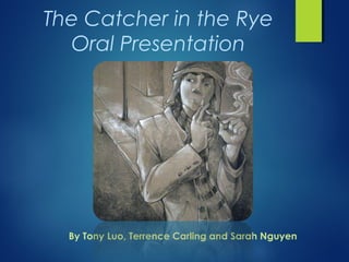 The Catcher in the Rye
  Oral Presentation




  By Tony Luo, Terrence Carling and Sarah Nguyen
 