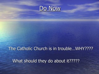 Do Now The Catholic Church is in trouble…WHY????  What should they do about it????? 