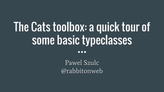 The Cats toolbox: a quick tour of
some basic typeclasses
Pawel Szulc
@rabbitonweb
 