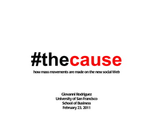 #the cause how mass movements are made on the new social Web Giovanni Rodriguez University of San Francisco School of Business February 23, 2011 