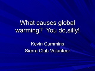 What causes global
warming? You do,silly!

      Kevin Cummins
   Sierra Club Volunteer


                           1
 
