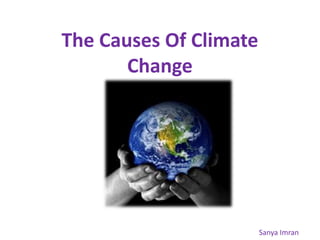 The Causes Of Climate 
Change 
Sanya Imran 
 
