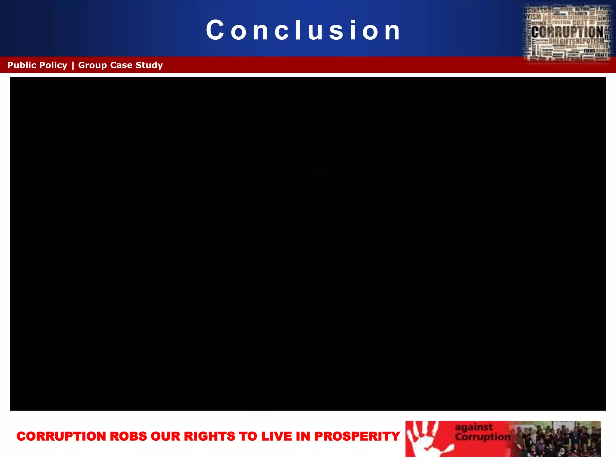 Conclusion
Public Policy | Group Case Study




 CORRUPTION ROBS OUR RIGHTS TO LIVE IN PROSPERITY
 
