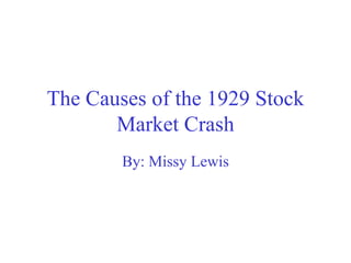 The Causes of the 1929 Stock Market Crash By: Missy Lewis 