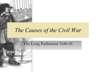 The Causes of the Civil War The Long Parliament 1640-41 