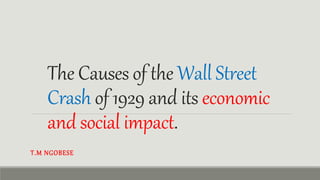 The Causes of the Wall Street
Crash of 1929 and its economic
and social impact.
T.M NGOBESE
 