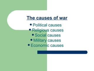 The causes of war
Political

causes
Religious causes
Social causes
Military causes
Economic causes

 