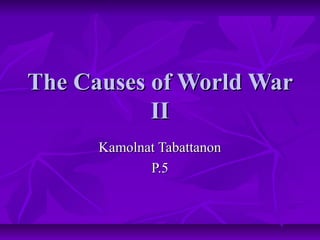 The Causes of World WarThe Causes of World War
IIII
Kamolnat TabattanonKamolnat Tabattanon
P.5P.5
 