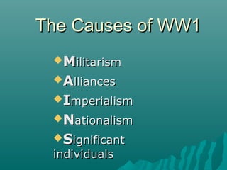The Causes of WW1The Causes of WW1
MMilitarismilitarism
AAllianceslliances
IImperialismmperialism
NNationalismationalism
SSignificantignificant
individualsindividuals
 
