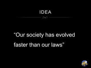 IDEA
“Our society has evolved
faster than our laws”
 