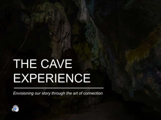 THE CAVE
EXPERIENCE
Envisioning our story through the art of connection
 