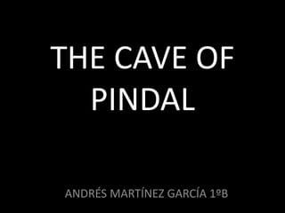 THE CAVE OF
PINDAL
ANDRÉS MARTÍNEZ GARCÍA 1ºB
 