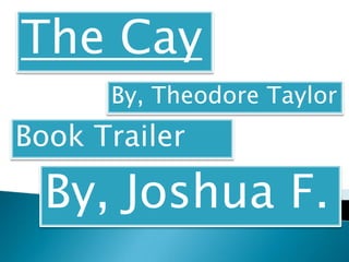The Cay
      By, Theodore Taylor
Book Trailer

  By, Joshua F.
 