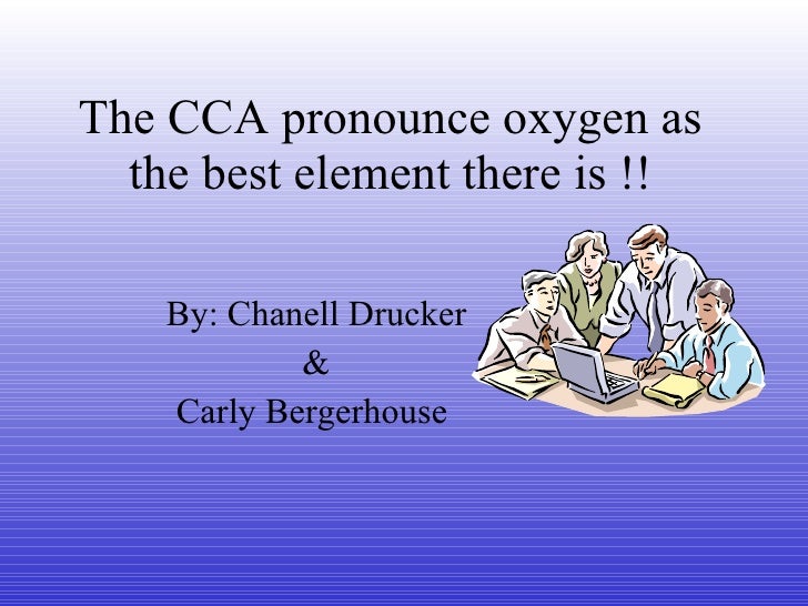 How Do You Spell Oxygen >> The Cca Pronounce Oxygen As The Best Element C Hanell And Carley How Do You Spell Oxygen >> The Cca Pronounce Oxygen As The Best Element C Hanell And Carley