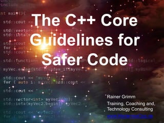 The C++ Core
Guidelines for
Safer Code
Rainer Grimm
Training, Coaching and,
Technology Consulting
www.ModernesCpp.de
 