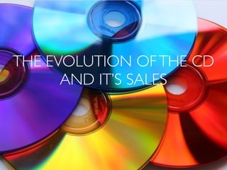 THE EVOLUTION OFTHE CD
AND IT’S SALES
 