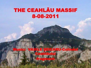 THE CEAHLĂU MASSIF
     8-08-2011




Music: VASILE ŞEICARU-Colindul
          Ceahlăului
          -fragment-
 
