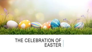 THE CELEBRATION OF
EASTER
 