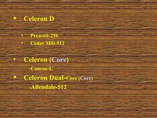 Celeron D Prescott-256 Cedar Mill-512 Celeron ( Core ) -Conroe-L Celeron Dual- Core ( Core ) - Allendale-512 