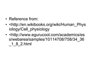 Reference from: <http://en.wikibooks.org/wiki/Human_Physiology/Cell_physiology <http://www.egurucool.com/academics/ess/webarea/samples/10114708/758/34_36_1_8_2.html 