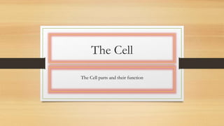 The Cell
The Cell parts and their function
 