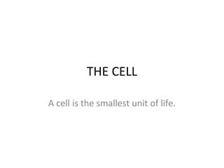 THE CELL
A cell is the smallest unit of life.
 