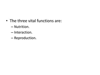 • The three vital functions are:
– Nutrition.
– Interaction.
– Reproduction.