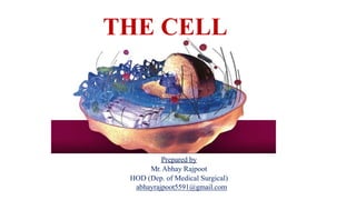 THE CELL
Prepared by
Mr.Abhay Rajpoot
HOD (Dep. of Medical Surgical)
abhayrajpoot5591@gmail.com
 