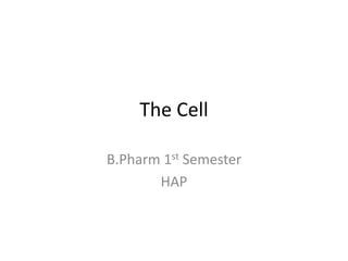 The Cell
B.Pharm 1st Semester
HAP
 